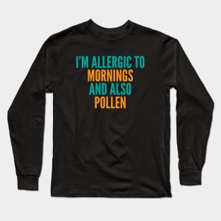 I'm Allergic To Mornings and Also Pollen Long Sleeve T-Shirt